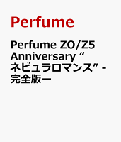 Perfume ZO/Z5 Anniversary "ネビュラロマンス" -Complete Edition-